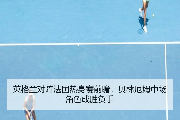 英格兰对阵法国热身赛前瞻：贝林厄姆中场角色成胜负手