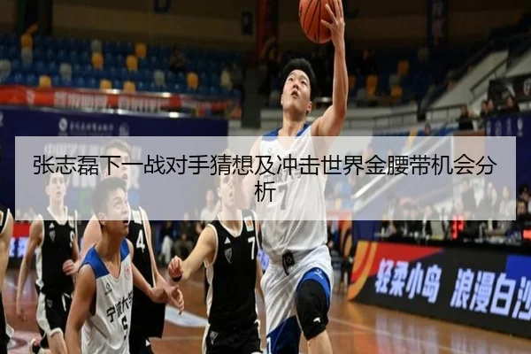 张志磊下一战对手猜想及冲击世界金腰带机会分析