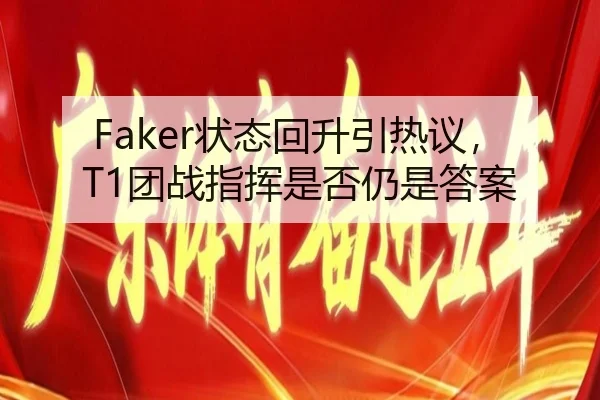 Faker状态回升引热议，T1团战指挥是否仍是答案