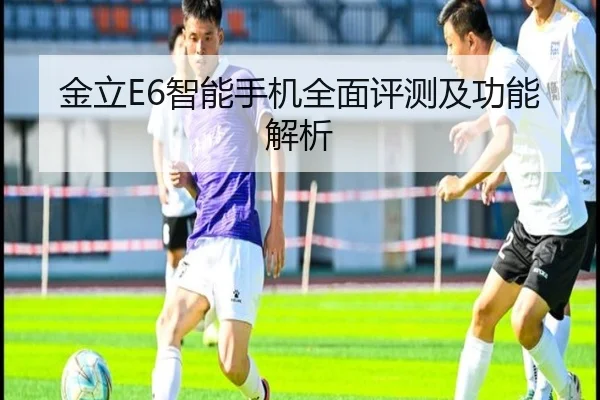 金立E6智能手机全面评测及功能解析
