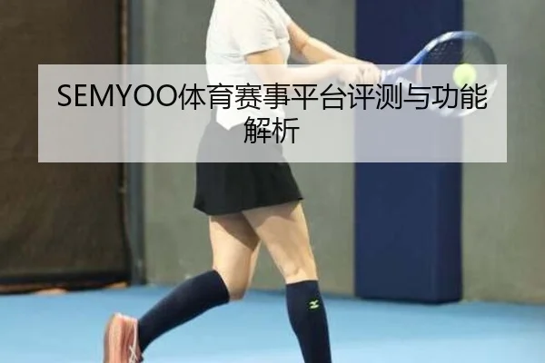 SEMYOO体育赛事平台评测与功能解析