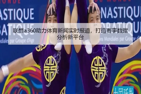 联想a360助力体育新闻实时报道，打造赛事数据分析新平台