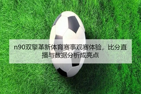 n90双擎革新体育赛事观赛体验，比分直播与数据分析成亮点