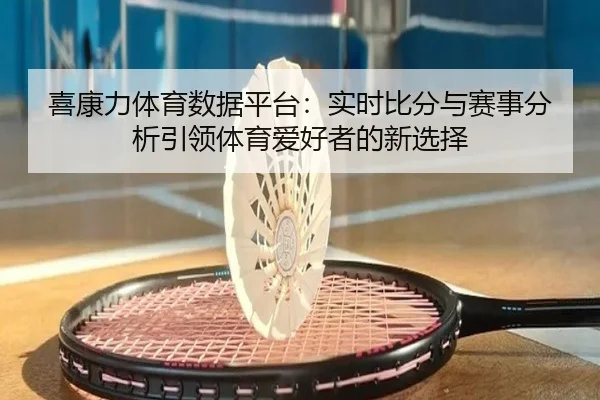喜康力体育数据平台：实时比分与赛事分析引领体育爱好者的新选择