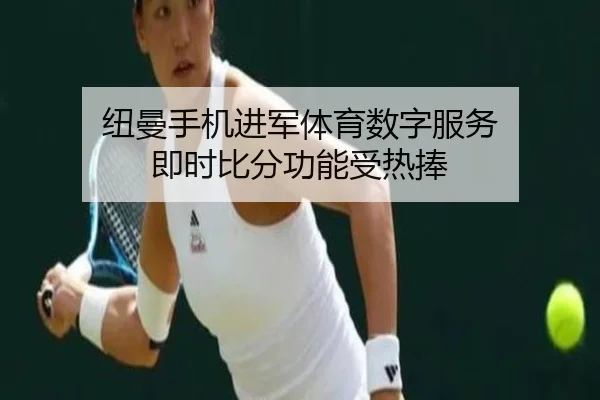 纽曼手机进军体育数字服务 即时比分功能受热捧