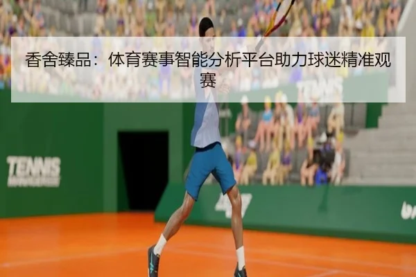 香舍臻品：体育赛事智能分析平台助力球迷精准观赛