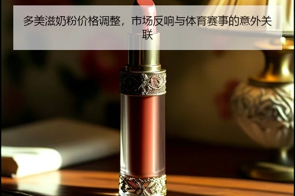 多美滋奶粉价格调整，市场反响与体育赛事的意外关联