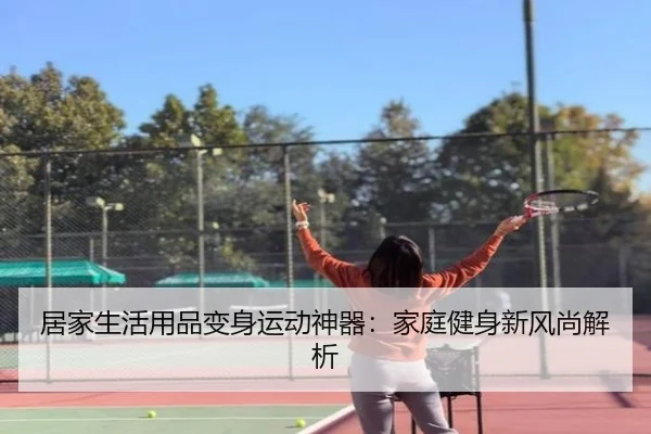 居家生活用品变身运动神器：家庭健身新风尚解析