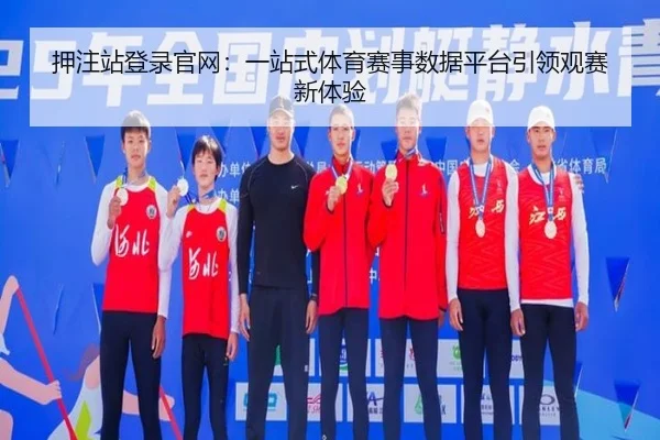 押注站登录官网：一站式体育赛事数据平台引领观赛新体验