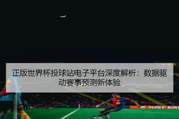 正版世界杯投球站电子平台深度解析：数据驱动赛事预测新体验