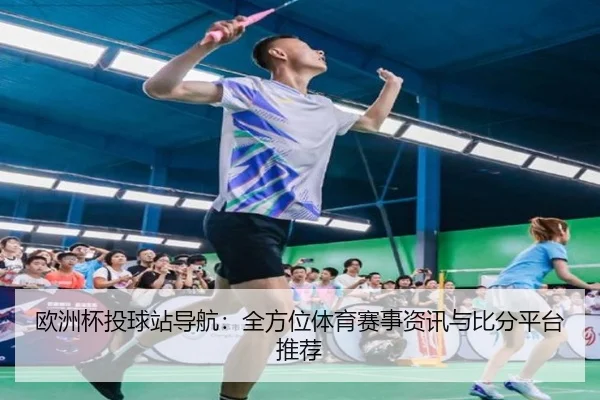 欧洲杯投球站导航：全方位体育赛事资讯与比分平台推荐